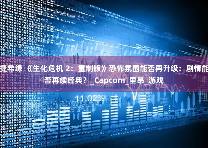 捷希缘 《生化危机 2：重制版》恐怖氛围能否再升级：剧情能否再续经典？_Capcom_里昂_游戏