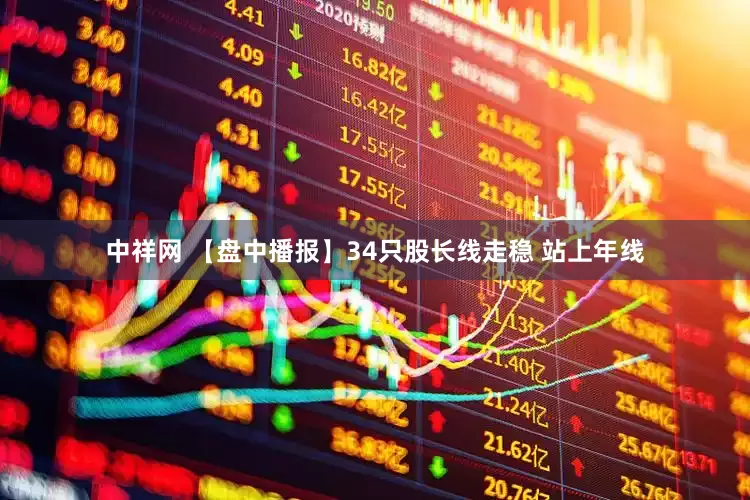 中祥网 【盘中播报】34只股长线走稳 站上年线