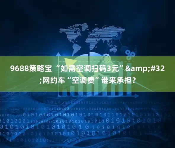 9688策略宝 “如需空调扫码3元”&#32;网约车“空调费”谁来承担？