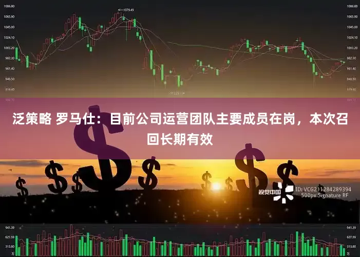 泛策略 罗马仕：目前公司运营团队主要成员在岗，本次召回长期有效