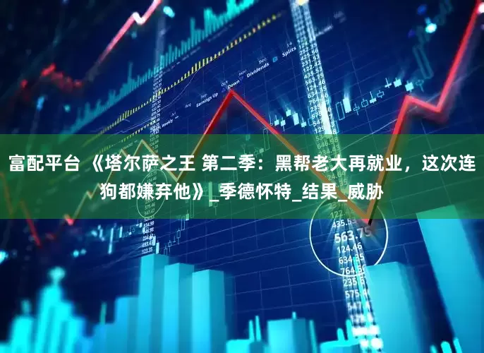 富配平台 《塔尔萨之王 第二季：黑帮老大再就业，这次连狗都嫌弃他》_季德怀特_结果_威胁