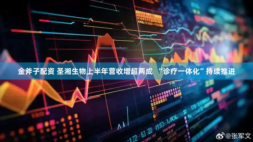 金斧子配资 圣湘生物上半年营收增超两成  “诊疗一体化”持续推进