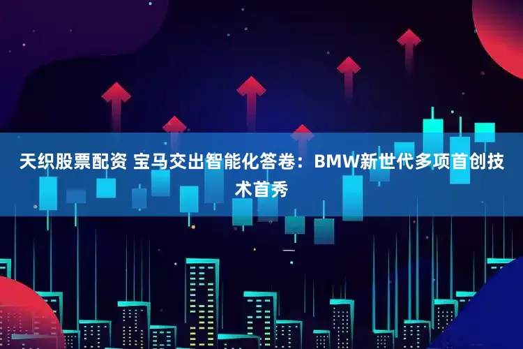 天织股票配资 宝马交出智能化答卷：BMW新世代多项首创技术首秀
