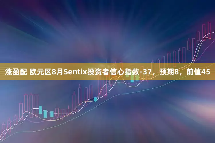 涨盈配 欧元区8月Sentix投资者信心指数-37，预期8，前值45
