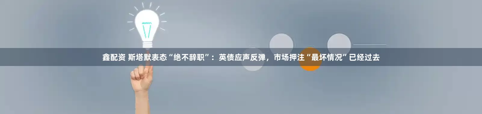 鑫配资 斯塔默表态“绝不辞职”：英债应声反弹，市场押注“最坏情况”已经过去